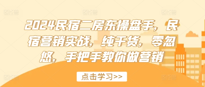 2024民宿二房东操盘手,民宿营销实战,纯干货,零忽悠,手把手教你做营销-水滴知识网