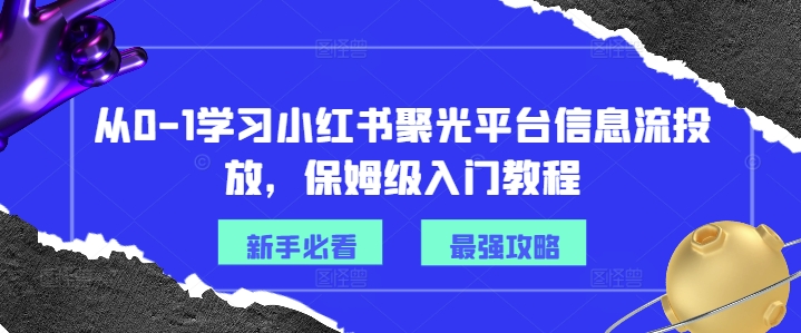 从0-1学习小红书聚光平台信息流投放,保姆级入门教程-水滴知识网