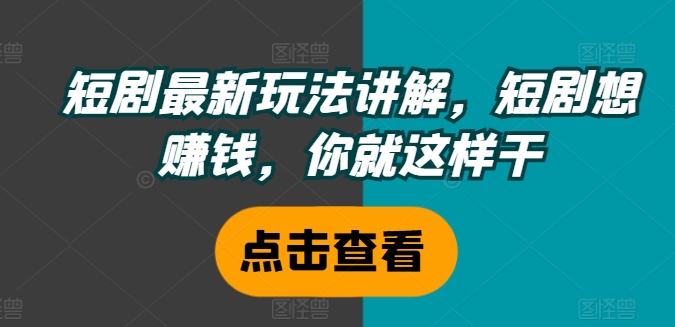 短剧最新玩法讲解,短剧想赚钱,你就这样干-水滴知识网