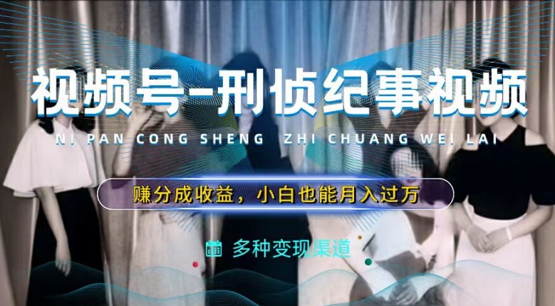 利用刑侦纪实视频,赚视频号分成计划收益,操作简单,新手小白轻松月入过万【揭秘】-水滴知识网