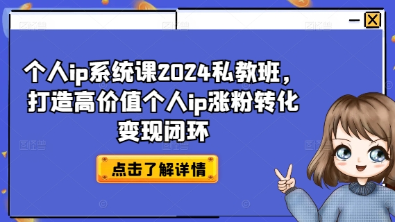 个人ip系统课2024私教班,打造高价值个人ip涨粉转化变现闭环-水滴知识网