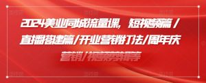 2024美业同城流量课，短视频篇 /直播搭建篇/开业营销打法/周年庆营销/视频剪辑等-水滴知识网