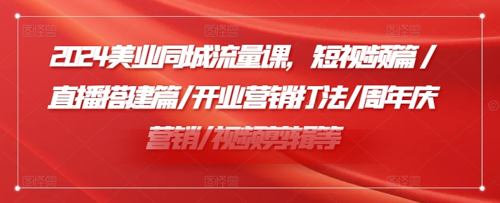 2024美业同城流量课，短视频篇 /直播搭建篇/开业营销打法/周年庆营销/视频剪辑等-水滴知识网
