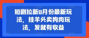 短剧拉新8月份最新玩法，挂羊头卖狗肉玩法，发就有收益-水滴知识网