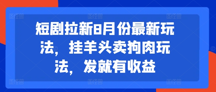 短剧拉新8月份最新玩法,挂羊头卖狗肉玩法,发就有收益-水滴知识网