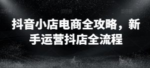 抖音小店电商全攻略,新手运营抖店全流程-水滴知识网