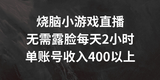 烧脑小游戏直播,无需露脸每天2小时,单账号日入400+【揭秘】-水滴知识网