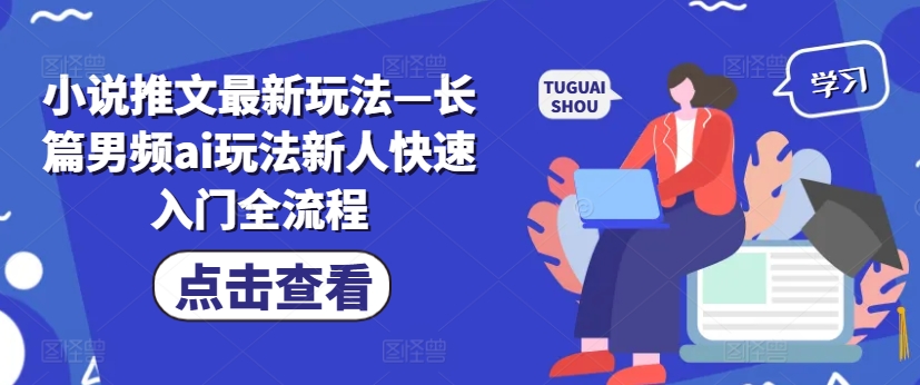 小说推文最新玩法—长篇男频ai玩法新人快速入门全流程-水滴知识网