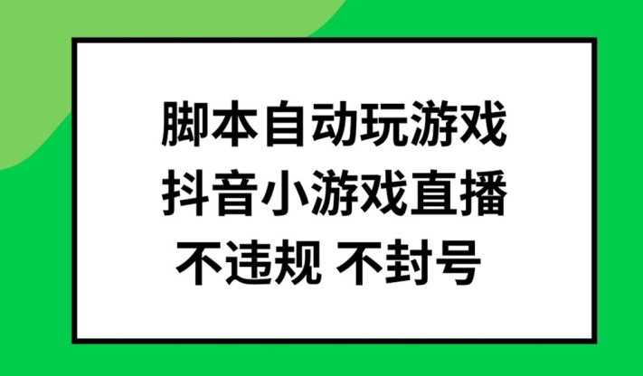 脚本自动玩游戏,抖音小游戏直播,不违规不封号可批量做【揭秘】-水滴知识网