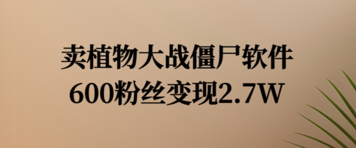 卖植物大战僵尸软件,600粉丝变现2.7W【揭秘】-水滴知识网