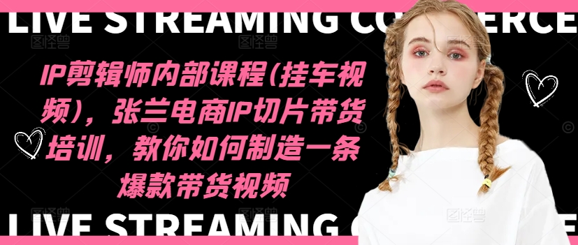 IP剪辑师内部课程(挂车视频)，张兰电商IP切片带货培训，教你如何制造一条爆款带货视频-水滴知识网