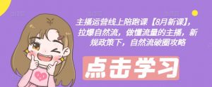 主播运营线上陪跑课【8月新课】,拉爆自然流,做懂流量的主播,新规政策下,自然流破圈攻略-水滴知识网