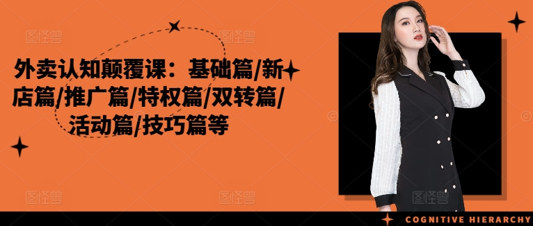 外卖认知颠覆课：基础篇/新店篇/推广篇/特权篇/双转篇/活动篇/技巧篇等-水滴知识网