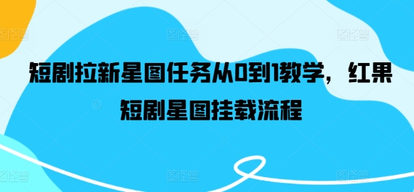 短剧拉新星图任务从0到1教学,红果短剧星图挂载流程-水滴知识网