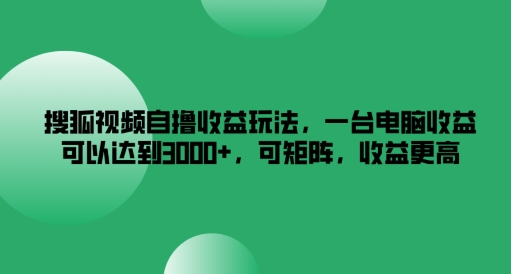 搜狐视频自撸收益玩法,一台电脑收益可以达到3k+,可矩阵,收益更高【揭秘】-水滴知识网