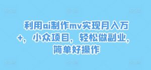 利用ai制作mv实现月入万+,小众项目,轻松做副业,简单好操作【揭秘】-水滴知识网
