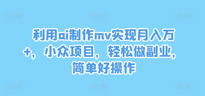 利用ai制作mv实现月入万+,小众项目,轻松做副业,简单好操作【揭秘】-水滴知识网