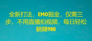 全新打法，EMO掘金，仅需三步，不用直播拍视频，每日轻松躺赚980【揭秘】-水滴知识网