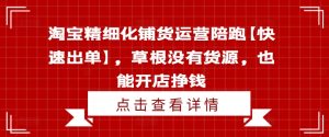 淘宝精细化铺货运营陪跑【快速出单】,草根没有货源,也能开店挣钱-水滴知识网
