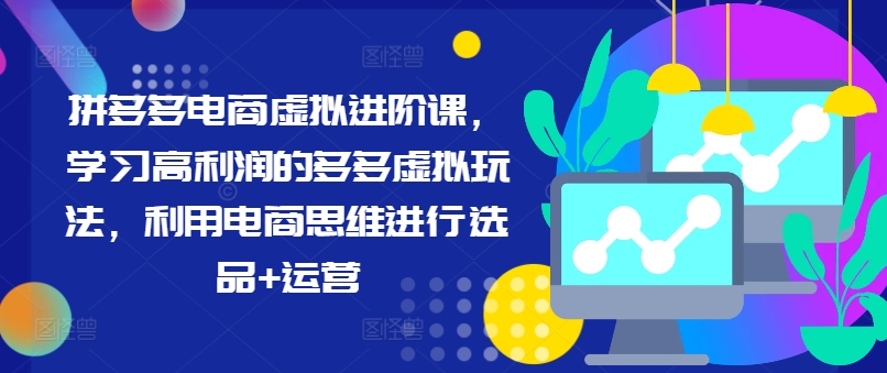 拼多多电商虚拟进阶课,学习高利润的多多虚拟玩法,利用电商思维进行选品+运营-水滴知识网