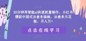 10分钟用智能ai快速批量制作，小红书爆款中国式治愈系插画，治愈系天花板，月入万+【揭秘】-水滴知识网