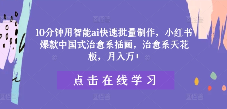 10分钟用智能ai快速批量制作，小红书爆款中国式治愈系插画，治愈系天花板，月入万+【揭秘】-水滴知识网