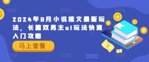 2024年8月小说推文最新玩法,长篇双男主ai玩法快速入门攻略-水滴知识网