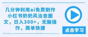 几分钟利用ai免费制作小红书奶奶风治愈图文,日入300+,无脑操作,简单快捷【揭秘】-水滴知识网