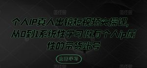 个人IP真人出镜短视频实操课,从0到1系统性学习做有个人ip属性的带货账号-水滴知识网