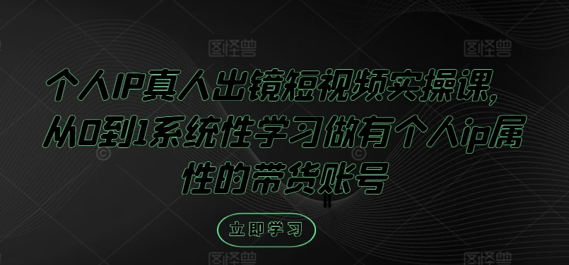 个人IP真人出镜短视频实操课,从0到1系统性学习做有个人ip属性的带货账号-水滴知识网