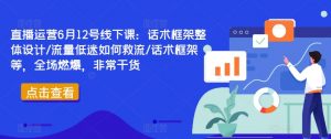 直播运营6月12号线下课:话术框架整体设计/流量低迷如何救流/话术框架等,全场燃爆,非常干货-水滴知识网