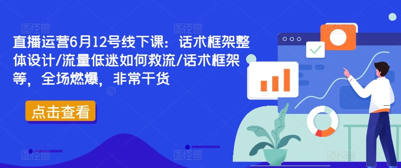 直播运营6月12号线下课:话术框架整体设计/流量低迷如何救流/话术框架等,全场燃爆,非常干货-水滴知识网
