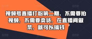 视频号直播打粉第二期，不需要拍视频，不需要卖货，在直播间做菜，就可以搞钱-水滴知识网