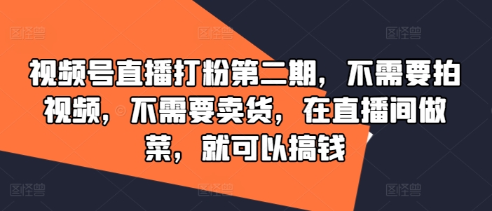 视频号直播打粉第二期,不需要拍视频,不需要卖货,在直播间做菜,就可以搞钱-水滴知识网