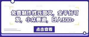 免费制作姓氏图文,全平台可发,小众赛道,日入300+【揭秘】-水滴知识网
