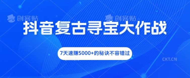 抖音复古寻宝大作战,7天速赚5000+的秘诀不容错过【揭秘】-水滴知识网