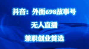 外面698的抖音民间故事号无人直播，全民都可操作，不需要直人出镜【揭秘】-水滴知识网