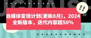 自媒体变现计划(更新8月),2024全新版本,迭代内容超50%-水滴知识网