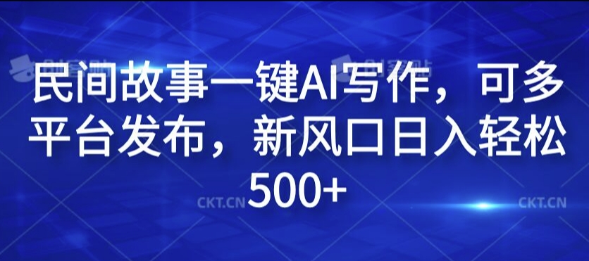 民间故事一键AI写作，可多平台发布，新风口日入轻松500+【揭秘】-水滴知识网