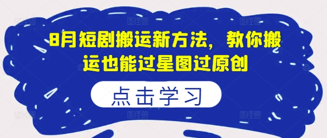 8月短剧搬运新方法,教你搬运也能过星图过原创-水滴知识网