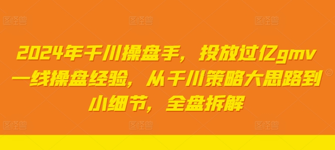 2024年千川操盘手,投放过亿gmv一线操盘经验,从千川策略大思路到小细节,全盘拆解-水滴知识网