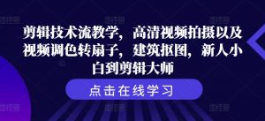 剪辑技术流教学,高清视频拍摄以及视频调色转扇子,建筑抠图,新人小白到剪辑大师-水滴知识网