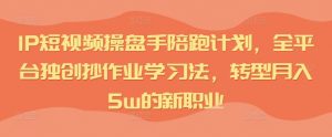 IP短视频操盘手陪跑计划,全平台独创抄作业学习法,转型月入5w的新职业-水滴知识网