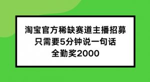淘宝官方稀缺赛道主播招募 ,只需要5分钟说一句话, 全勤奖2000【揭秘】-水滴知识网