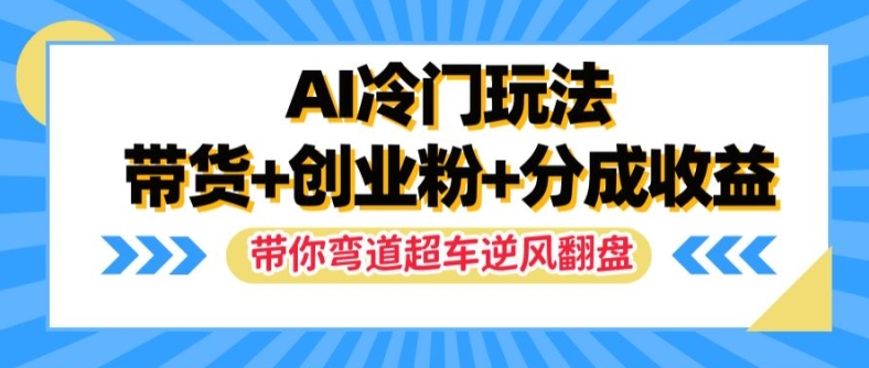 AI冷门玩法，带货+创业粉+分成收益，带你弯道超车，实现逆风翻盘【揭秘】-水滴知识网