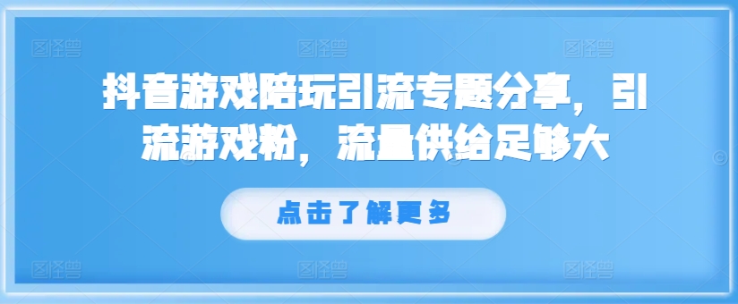 抖音游戏陪玩引流专题分享,引流游戏粉,流量供给足够大-水滴知识网