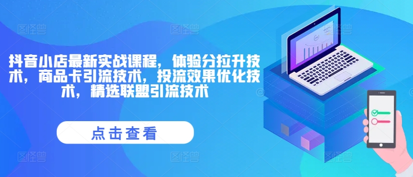抖音小店最新实战课程,体验分拉升技术,商品卡引流技术,投流效果优化技术,精选联盟引流技术-水滴知识网