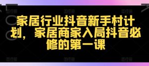 家居行业抖音新手村计划，家居商家入局抖音必修的第一课-水滴知识网