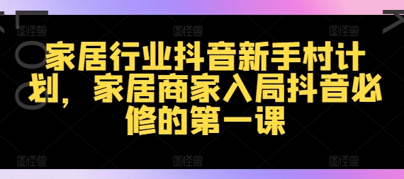 家居行业抖音新手村计划,家居商家入局抖音必修的第一课-水滴知识网