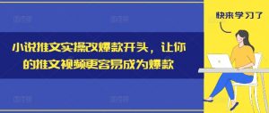 小说推文实操改爆款开头,让你的推文视频更容易成为爆款-水滴知识网